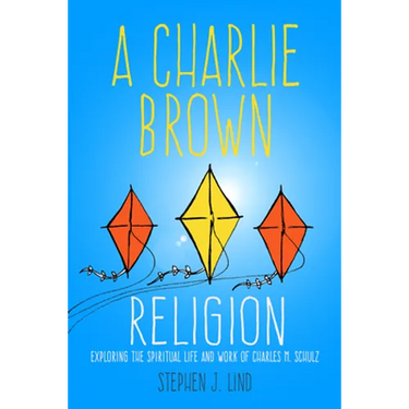 Charlie Brown Religion: Exploring the Spiritual Life and Work of Charles M. Schulz