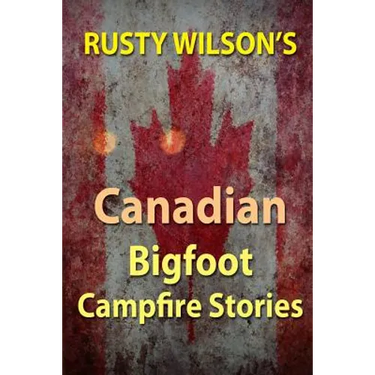 Rusty Wilson's Canadian Bigfoot Campfire Stories