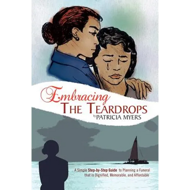 Embracing the Teardrops: A Simple, Step-By-Step Guide to Planning a Funeral That Is Dignified, Memorable, and Affordable
