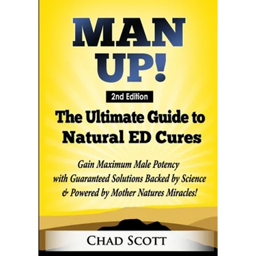 Man Up - The Ultimate Guide to Natural ED Cures: Gain Maximum Male Potency with Guaranteed Solutions Backed by Science & Powered by Mother Natures Mir