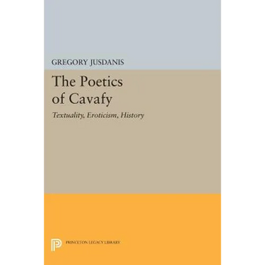 The Poetics of Cavafy: Textuality, Eroticism, History