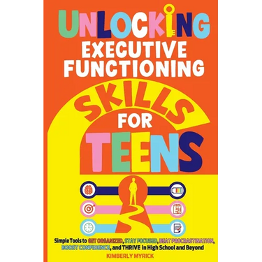 Unlocking Executive Functioning Skills for Teens: Simple Tools to Get Organized, Stay Focused, Beat Procrastination, Boost Confidence, and Thrive in H