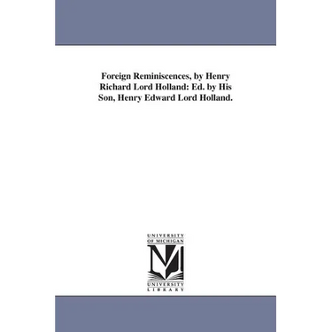 Foreign Reminiscences, by Henry Richard Lord Holland: Ed. by His Son, Henry Edward Lord Holland.