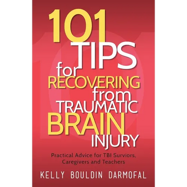 101 Tips for Recovering from Traumatic Brain Injury: Practical Advice for TBI Survivors, Caregivers, and Teachers