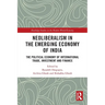 Neoliberalism in the Emerging Economy of India: The Political Economy of International Trade, Investment and Finance