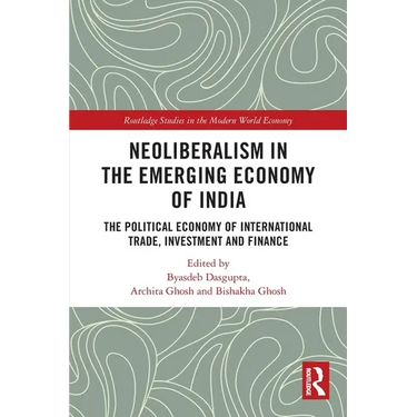 Neoliberalism in the Emerging Economy of India: The Political Economy of International Trade, Investment and Finance