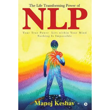 The Life Transforming Power of Nlp: Your True Power Lies Within Your Mind. Nothing Is Impossible