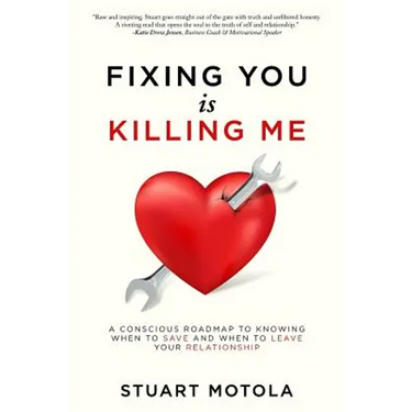 Fixing You is Killing Me: A Conscious Roadmap to Knowing When to Save and When to Leave Your Relationship