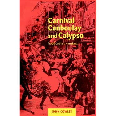 Carnival, Canboulay and Calypso: Traditions in the Making