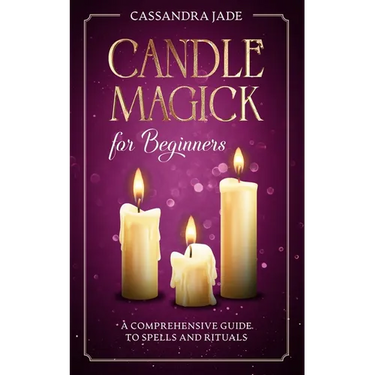 Candle Magick for Beginners: A Comprehensive Guide to Spells and Rituals