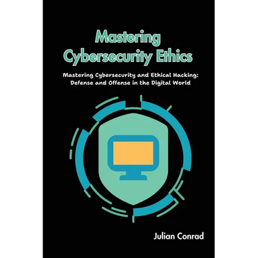 Mastering Cybersecurity Ethics: Mastering Cybersecurity and Ethical Hacking: Defense and Offense in the Digital World