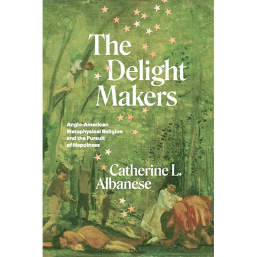 The Delight Makers: Anglo-American Metaphysical Religion and the Pursuit of Happiness