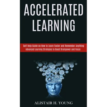Accelerated Learning: Self Help Guide on How to Learn Faster and Remember Anything (Advanced Learning Strategies to Boost Brainpower and Focus)