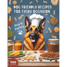 Dog Friendly Recipes For Every Occasion: 100 Nutritious and Delicious Homemade Dog Meals and Treats, Ideal Gift for any Dog Lovers, Dog Moms, Recipes