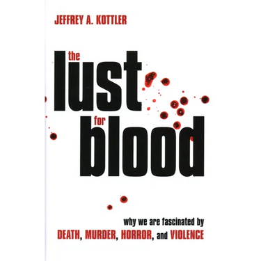 The Lust for Blood: Why We Are Fascinated by Death, Murder, Horror, and Violence