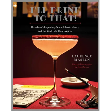 I'll Drink to That!: Broadway's Legendary Stars, Classic Shows, and the Cocktails They Inspired
