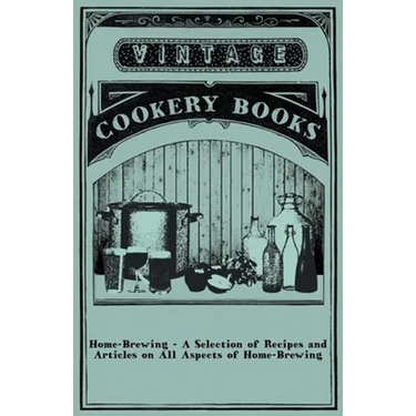 Home-Brewing - A Selection of Recipes and Articles on All Aspects of Home-Brewing