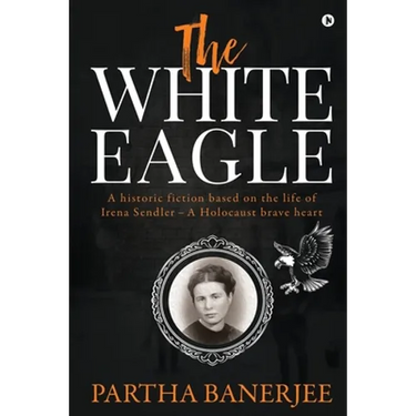 The White Eagle: A historic fiction based on the life of Irena Sendler - A Holocaust brave heart
