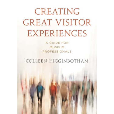 Creating Great Visitor Experiences: A Guide for Museum Professionals