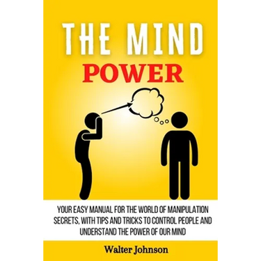 The Mind Power: Your Easy Manual For The World of Manipulation Secrets, With Tips and Tricks To Control People And Understand the Power Of Our Mind