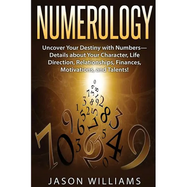 Numerology: Uncover Your Destiny with Numbers-Details about Your Character, Life Direction, Relationships, Finances, Motivations, and Talents!