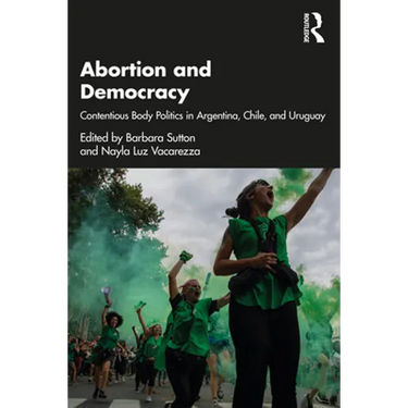 Abortion and Democracy: Contentious Body Politics in Argentina, Chile, and Uruguay