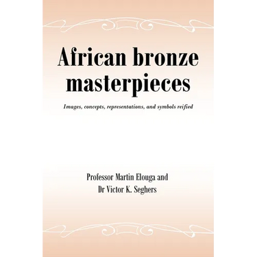 African bronze masterpieces: Images, concepts, representations, and symbols reified