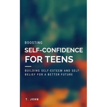 Boosting Self Confidence for Teens: Building Self-Esteem and Self-Belief for a Better Future
