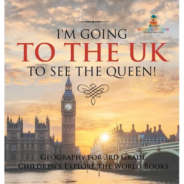 I'm Going to the UK to See the Queen! Geography for 3rd Grade Children's Explore the World Books
