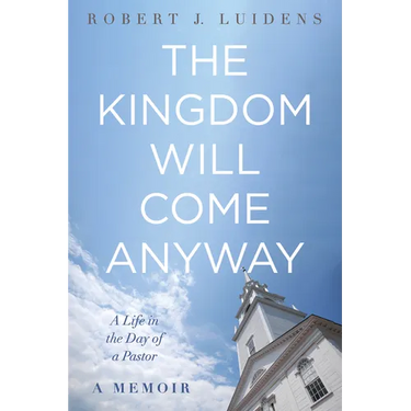 The Kingdom Will Come Anyway: A Life in the Day of a Pastor--A Memoir