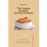 The Complete Ketogenic Air Fryer Cookbook: A Set of Delicious Ketogenic Air Fryer Recipes for Your Daily Meals