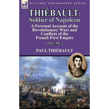 Thiébault: Soldier of Napoleon: Volume 2-a Personal Account of the Revolutionary Wars and Conflicts of the French First Empire