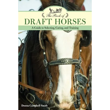 The Book of Draft Horses: A Guide to Selecting, Caring, and Training