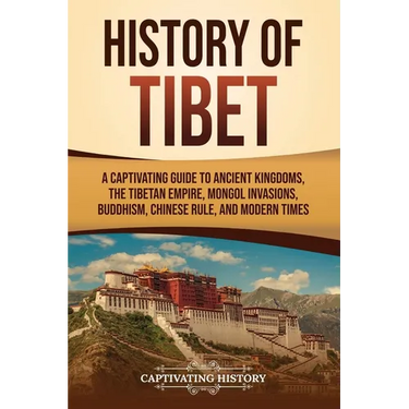 History of Tibet: A Captivating Guide to Ancient Kingdoms, the Tibetan Empire, Mongol Invasions, Buddhism, Chinese Rule, and Modern Time
