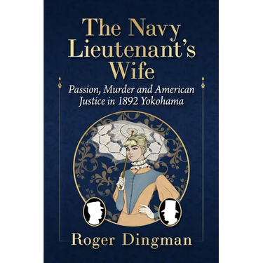The Navy Lieutenant's Wife: Passion, Murder and American Justice in 1892 Yokohama