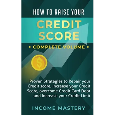 How to Raise Your Credit Score: Proven Strategies to Repair Your Credit Score, Increase Your Credit Score, Overcome Credit Card Debt and Increase Your