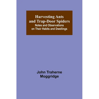 Harvesting Ants and Trap-Door Spiders; Notes and Observations on Their Habits and Dwellings