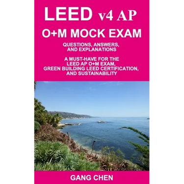 LEED v4 AP O+M MOCK EXAM: Questions, Answers, and Explanations: A Must-Have for the LEED AP O+M Exam, Green Building LEED Certification, and Sus