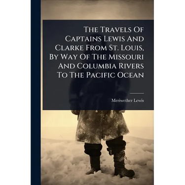 The Travels Of Captains Lewis And Clarke From St. Louis, By Way Of The Missouri And Columbia Rivers To The Pacific Ocean