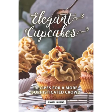Elegant Cupcakes: Recipes for A More Sophisticated Crowd