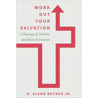 Work Out Your Salvation: A Theology of Markets and Moral Formation
