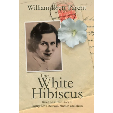 The White Hibiscus: Based on a True Story of Poetry, Love, Betrayal, Murder, and Mercy