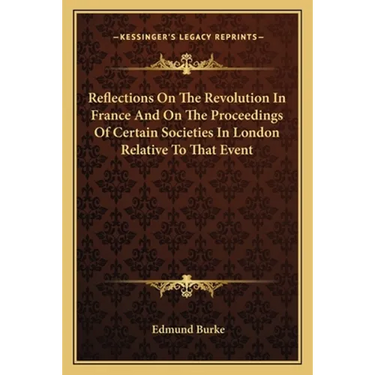 Reflections On The Revolution In France And On The Proceedings Of Certain Societies In London Relative To That Event