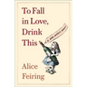 To Fall in Love, Drink This: A Wine Writer's Memoir