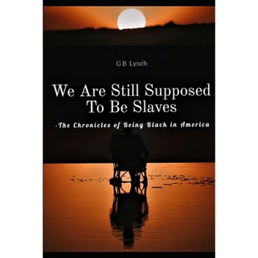 We Are Still Supposed To Be Slaves: -The Chronicles of Being Black in America