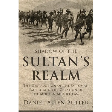 Shadow of the Sultan's Realm: The Destruction of the Ottoman Empire and the Creation of the Modern Middle East