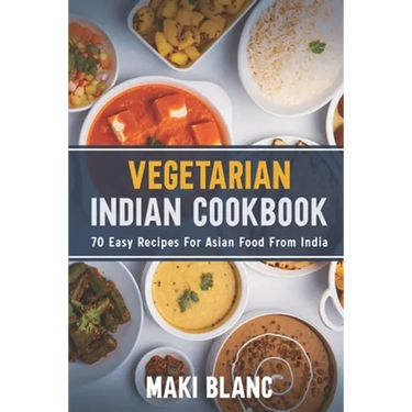 Vegetarian Indian Cookbook: 70 Easy Recipes For Asian Food From India