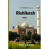 The Traveler's Guide to Rishikesh, India: Discover Rishikesh: Your Ultimate Handbook for a Spiritual Sojourn
