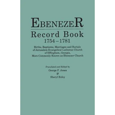 Ebenezer Record Book, 1754-1781. Births, Baptisms, Marriages and Burials of Jerusalem Evangelical Lutheran Church of Effingham, Georgia, More Commonly