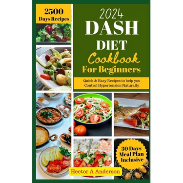 DASH Diet Cookbook for Beginners 2024: Quick and Easy Recipes to Help you to Naturally Control Hypertension